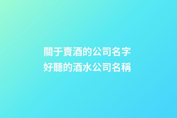關于賣酒的公司名字 好聽的酒水公司名稱-第1張-公司起名-玄機派